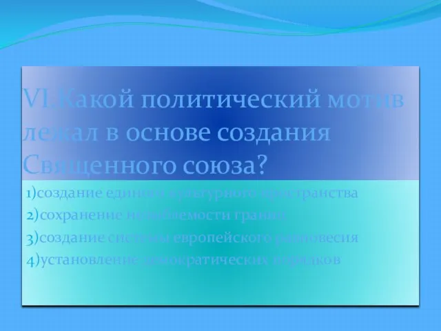 VI.Какой политический мотив лежал в основе создания Священного союза? 1)создание единого