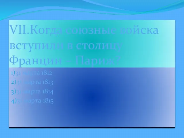 VII.Когда союзные войска вступили в столицу Франции – Париж? 1)31 марта