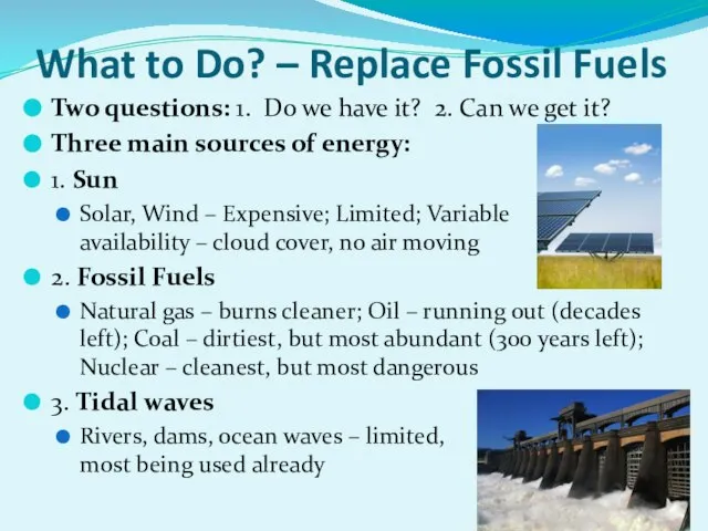 What to Do? – Replace Fossil Fuels Two questions: 1. Do