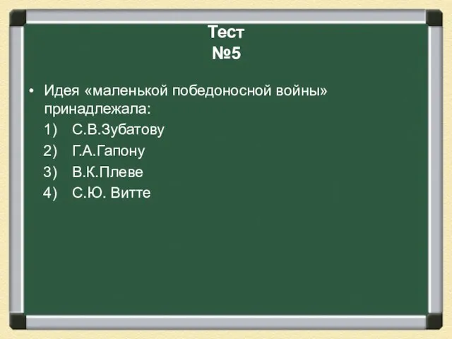 Тест №5 Идея «маленькой победоносной войны» принадлежала: С.В.Зубатову Г.А.Гапону В.К.Плеве С.Ю. Витте