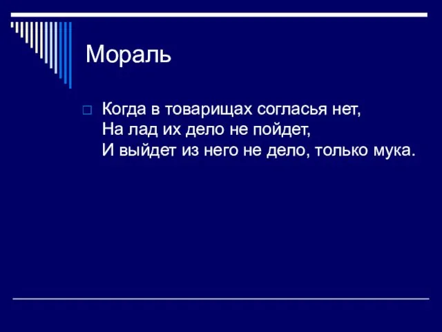 Мораль Когда в товарищах согласья нет, На лад их дело не