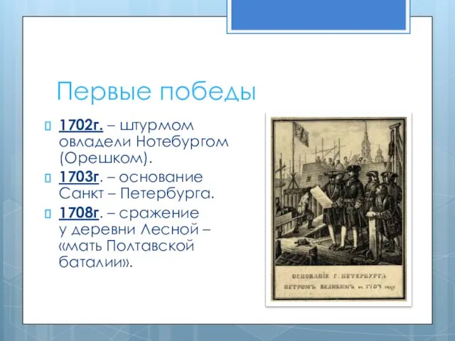 Первые победы 1702г. – штурмом овладели Нотебургом (Орешком). 1703г. – основание