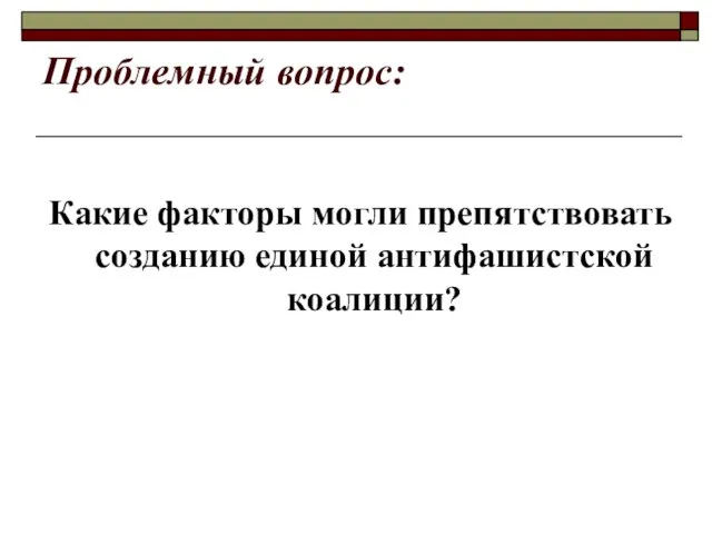 Проблемный вопрос: Какие факторы могли препятствовать созданию единой антифашистской коалиции?