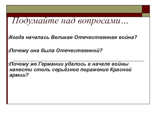 Подумайте над вопросами… Когда началась Великая Отечественная война? Почему она была