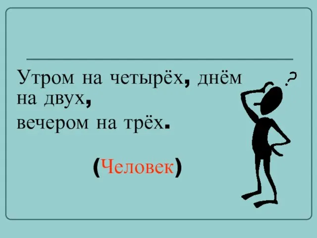 Утром на четырёх, днём на двух, вечером на трёх. (Человек)