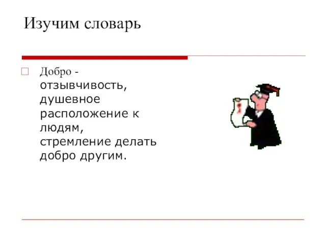 Изучим словарь Добро - отзывчивость, душевное расположение к людям, стремление делать добро другим.