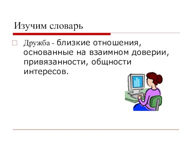 Изучим словарь Дружба - близкие отношения, основанные на взаимном доверии, привязанности, общности интересов.