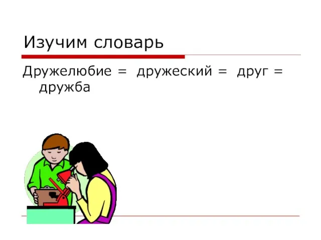 Изучим словарь Дружелюбие = дружеский = друг = дружба