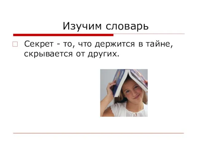 Изучим словарь Секрет - то, что держится в тайне, скрывается от других.