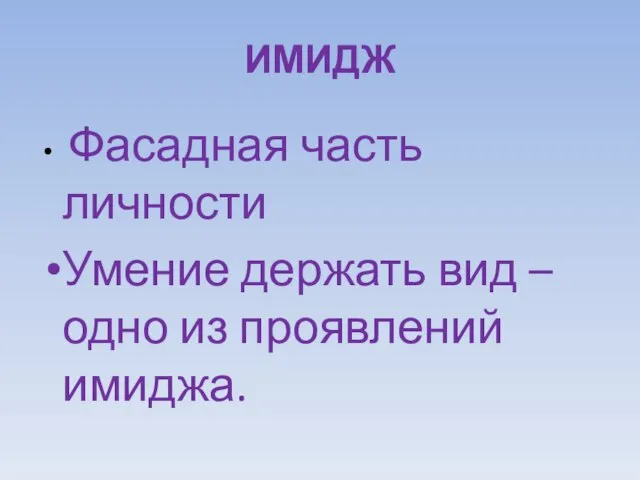 ИМИДЖ Фасадная часть личности Умение держать вид – одно из проявлений имиджа.