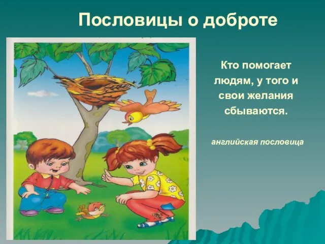 Пословицы о доброте Кто помогает людям, у того и свои желания сбываются. английская пословица