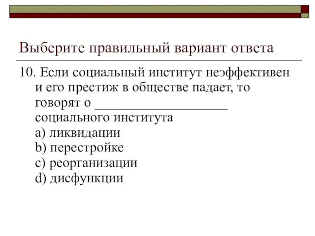 Выберите правильный вариант ответа 10. Если социальный институт неэффективен и его