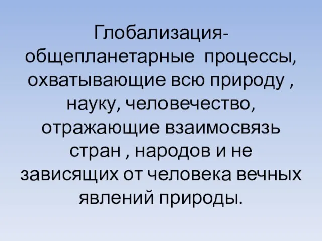 Глобализация- общепланетарные процессы, охватывающие всю природу , науку, человечество, отражающие взаимосвязь