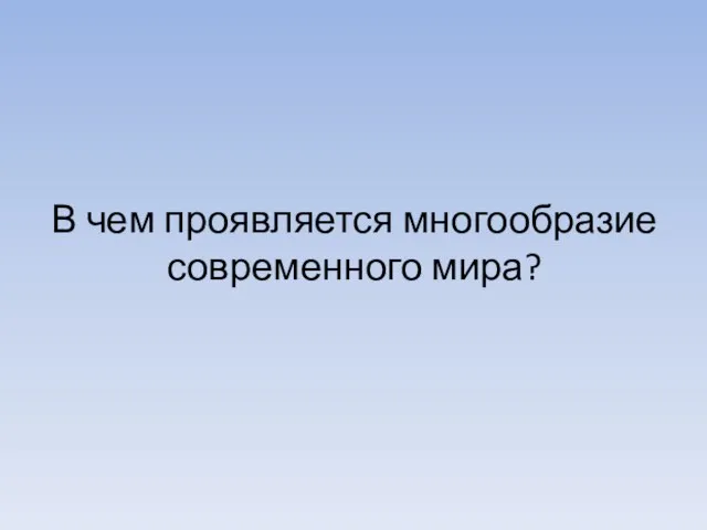 В чем проявляется многообразие современного мира?