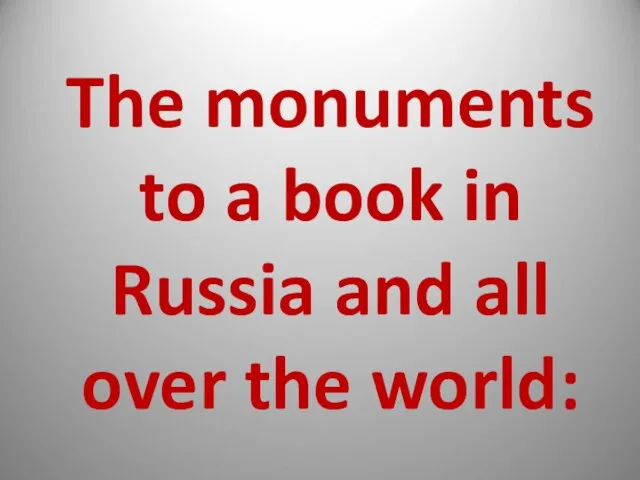 The monuments to a book in Russia and all over the world: