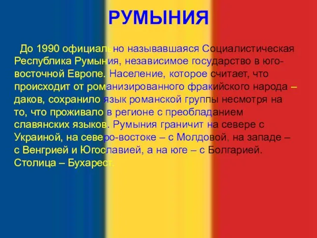 РУМЫНИЯ До 1990 официально называвшаяся Социалистическая Республика Румыния, независимое государство в