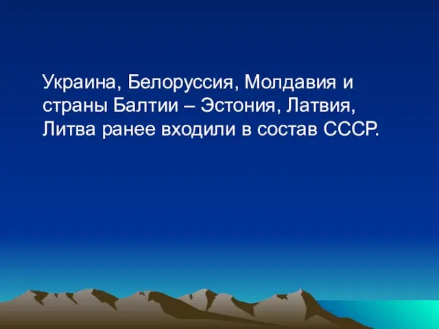 Украина, Белоруссия, Молдавия и страны Балтии – Эстония, Латвия, Литва ранее входили в состав СССР.