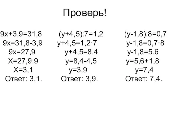 Проверь! 9х+3,9=31,8 (у+4,5):7=1,2 (у-1,8):8=0,7 9х=31,8-3,9 у+4,5=1,2·7 у-1,8=0,7·8 9х=27,9 у+4,5=8.4 у-1,8=5.6 Х=27,9:9