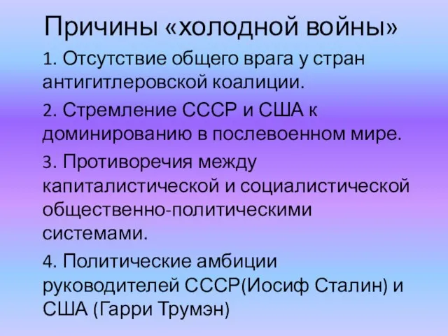 Причины «холодной войны» 1. Отсутствие общего врага у стран антигитлеровской коалиции.