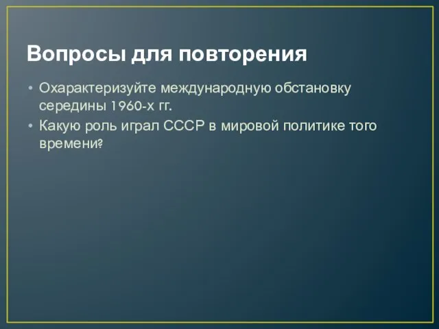 Вопросы для повторения Охарактеризуйте международную обстановку середины 1960-х гг. Какую роль