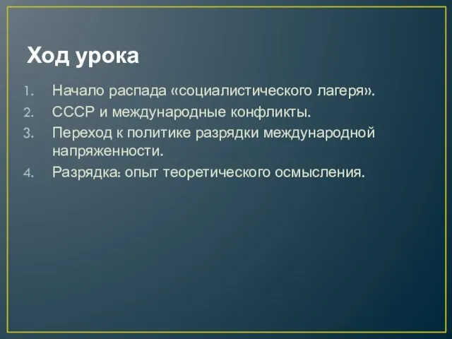 Ход урока Начало распада «социалистического лагеря». СССР и международные конфликты. Переход