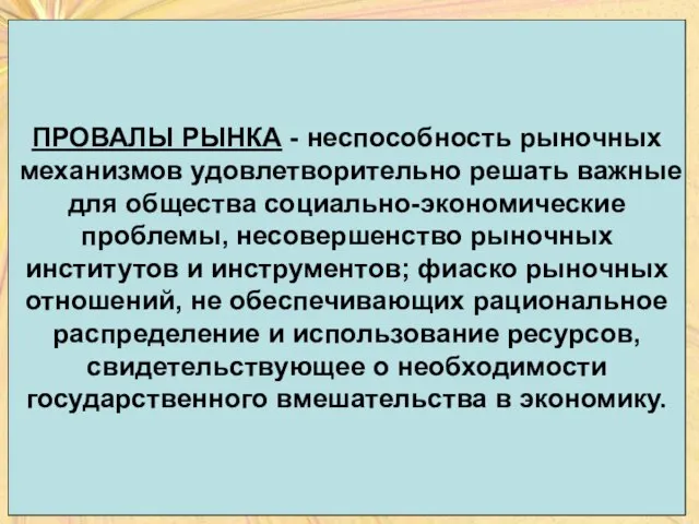 ПРОВАЛЫ РЫНКА - неспособность рыночных механизмов удовлетворительно решать важные для общества