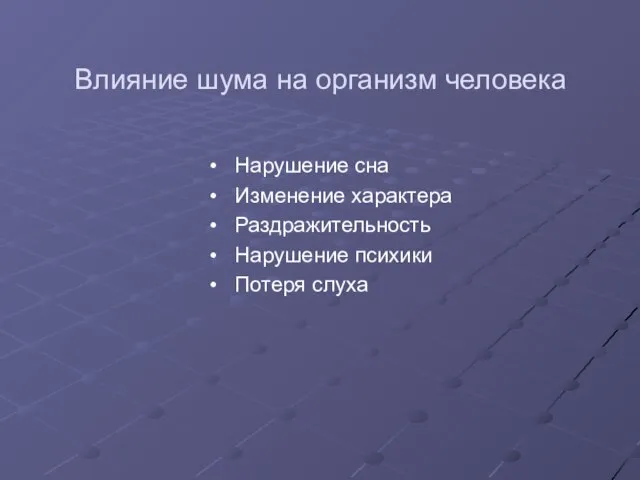 Влияние шума на организм человека Нарушение сна Изменение характера Раздражительность Нарушение психики Потеря слуха