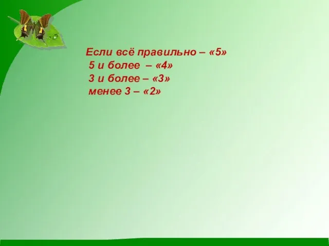 Если всё правильно – «5» 5 и более – «4» 3