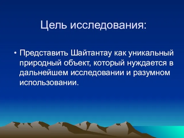 Цель исследования: Представить Шайтантау как уникальный природный объект, который нуждается в дальнейшем исследовании и разумном использовании.