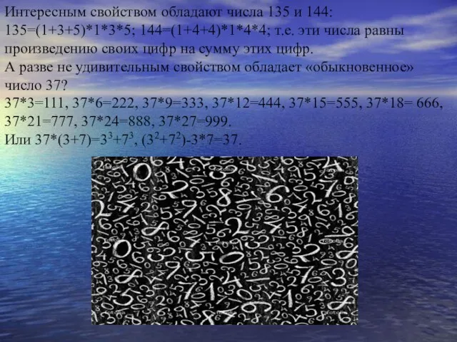 Интересным свойством обладают числа 135 и 144: 135=(1+3+5)*1*3*5; 144=(1+4+4)*1*4*4; т.е. эти