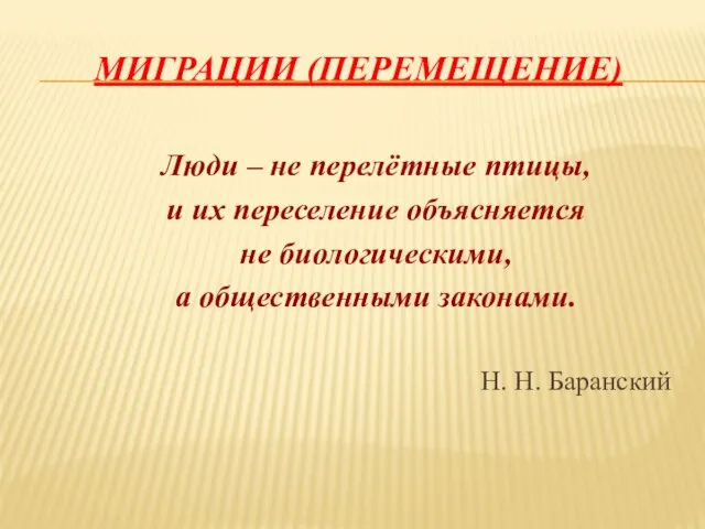 Миграции (перемещение) Люди – не перелётные птицы, и их переселение объясняется