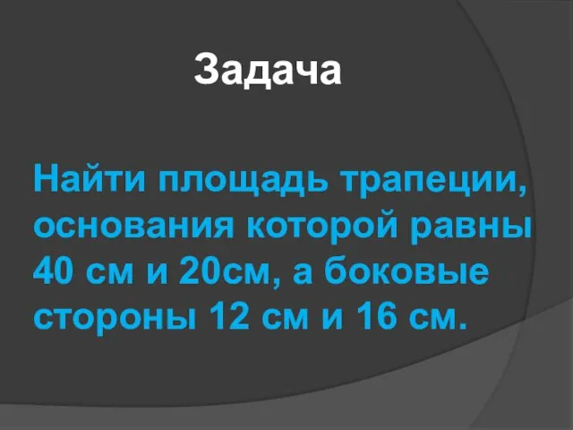 Задача Найти площадь трапеции, основания которой равны 40 см и 20см,