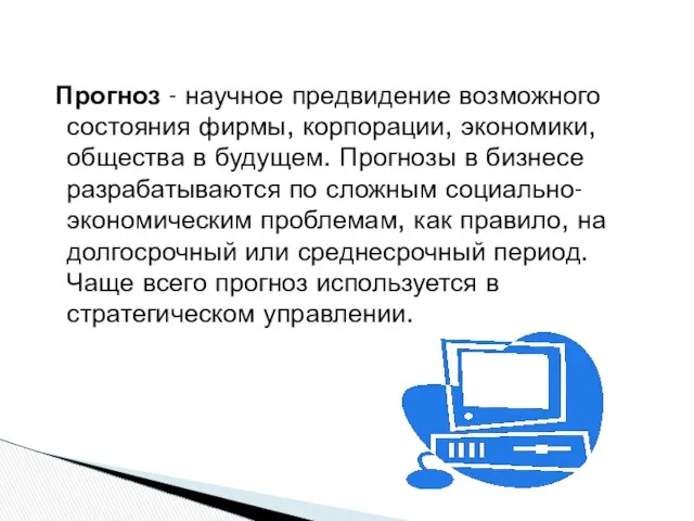 Прогноз - научное предвидение возможного состояния фирмы, корпорации, экономики, общества в