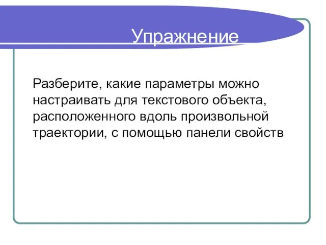 Упражнение Разберите, какие параметры можно настраивать для текстового объекта, расположенного вдоль