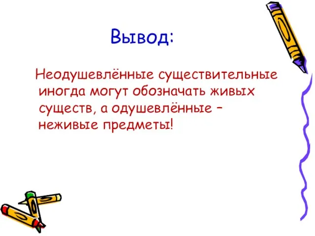 Вывод: Неодушевлённые существительные иногда могут обозначать живых существ, а одушевлённые – неживые предметы!