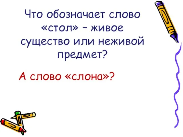 Что обозначает слово «стол» – живое существо или неживой предмет? А слово «слона»?