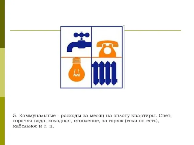 5. Коммунальные - расходы за месяц на оплату квартиры. Свет, горячая