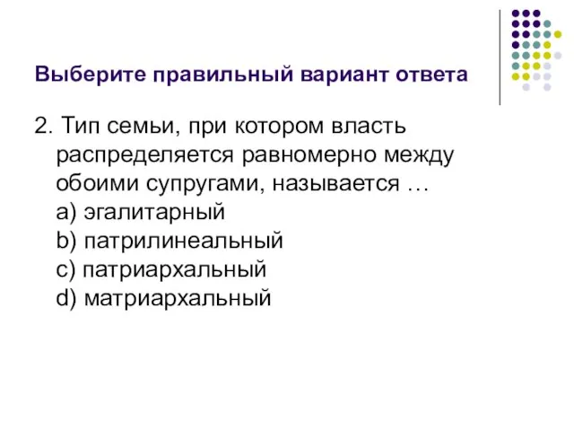 Выберите правильный вариант ответа 2. Тип семьи, при котором власть распределяется