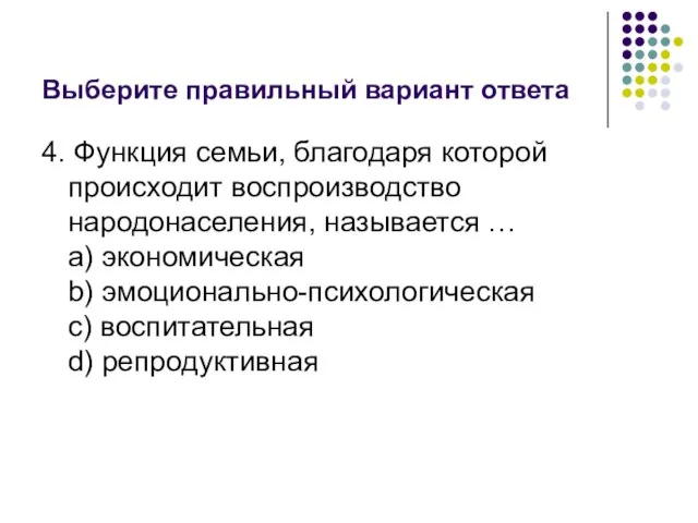 Выберите правильный вариант ответа 4. Функция семьи, благодаря которой происходит воспроизводство