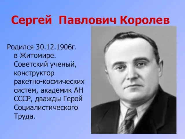 Сергей Павлович Королев Родился 30.12.1906г. в Житомире. Советский ученый, конструктор ракетно-космических