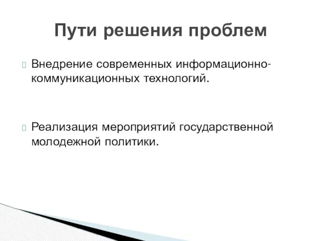 Пути решения проблем Внедрение современных информационно-коммуникационных технологий. Реализация мероприятий государственной молодежной политики.