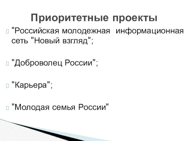 Приоритетные проекты "Российская молодежная информационная сеть "Новый взгляд"; "Доброволец России"; "Карьера"; "Молодая семья России"