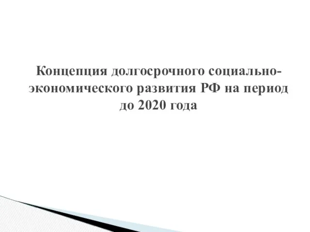 Концепция долгосрочного социально-экономического развития РФ на период до 2020 года