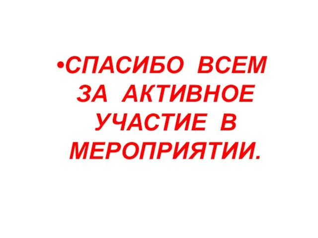 СПАСИБО ВСЕМ ЗА АКТИВНОЕ УЧАСТИЕ В МЕРОПРИЯТИИ.