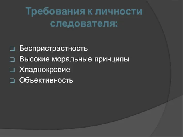 Требования к личности следователя: Беспристрастность Высокие моральные принципы Хладнокровие Объективность