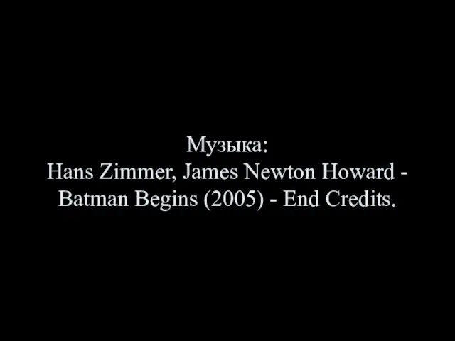 Музыка: Hans Zimmer, James Newton Howard - Batman Begins (2005) - End Credits.