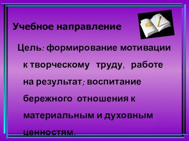 Учебное направление Цель: формирование мотивации к творческому труду, работе на результат;