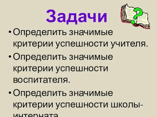 Определить значимые критерии успешности учителя. Определить значимые критерии успешности воспитателя. Определить значимые критерии успешности школы-интерната. Задачи