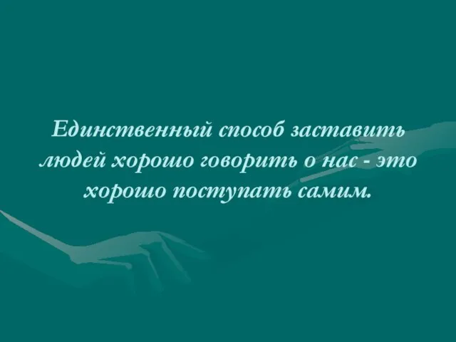 Единственный способ заставить людей хорошо говорить о нас - это хорошо поступать самим.