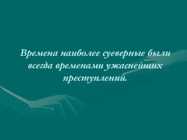 Времена наиболее суеверные были всегда временами ужаснейших преступлений.